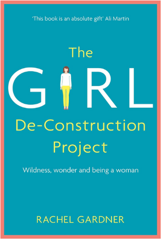 Adult Non Fiction The GIRL De-Construction Project by Rachel Gardner Wildness, wonder & being a woman
