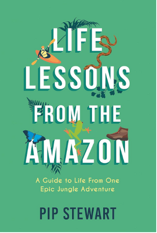 Adult Non Fcition Life Lessons from the Amazon A guide to life from one epic jungle adventure PIP STEWART
